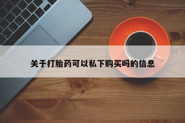 私人药店会开打胎药吗关于打胎药可以私下购买吗的信息