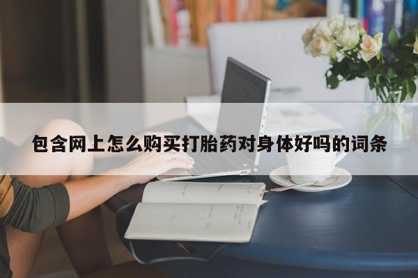 私人药店会开打胎药吗包含网上怎么购买打胎药对身体好吗的词条
