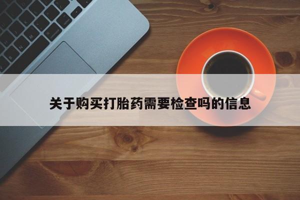私人药店会开打胎药吗关于购买打胎药需要检查吗的信息