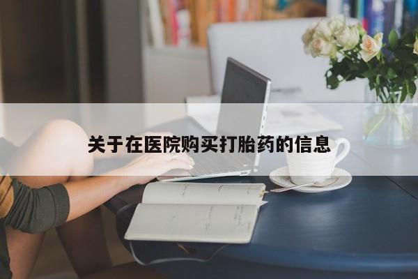 私人药店会开打胎药吗关于在医院购买打胎药的信息