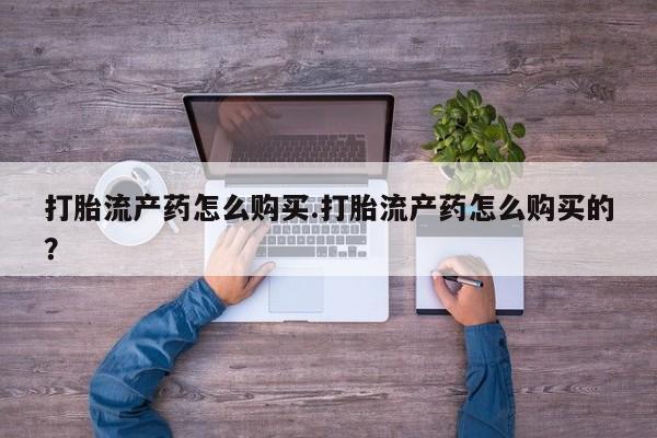 私人药店会开打胎药吗打胎流产药怎么购买.打胎流产药怎么购买的？