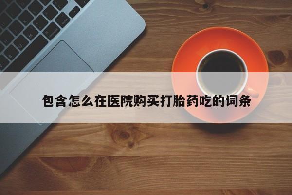 私人药店会开打胎药吗包含怎么在医院购买打胎药吃的词条